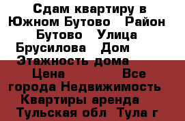 Сдам квартиру в Южном Бутово › Район ­ Бутово › Улица ­ Брусилова › Дом ­ 15 › Этажность дома ­ 14 › Цена ­ 35 000 - Все города Недвижимость » Квартиры аренда   . Тульская обл.,Тула г.